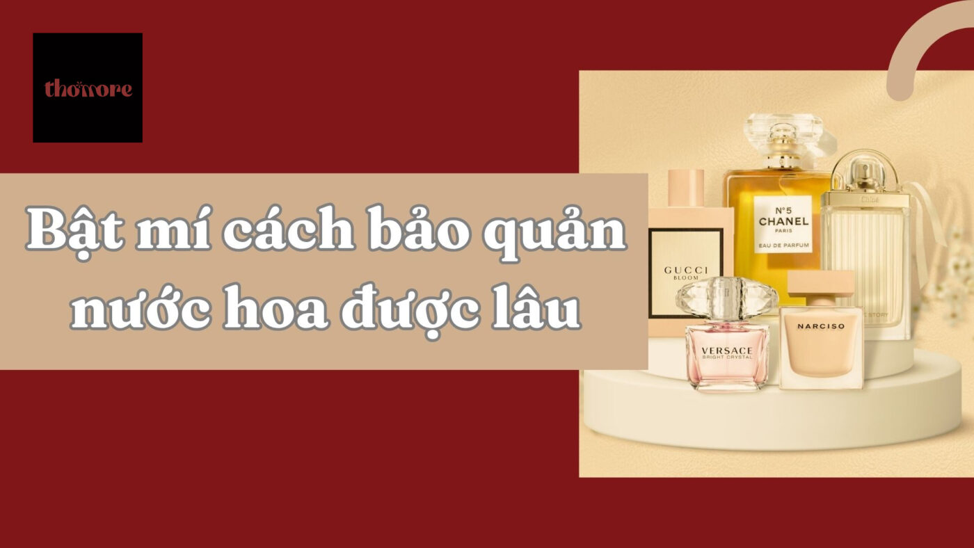 Cách Bảo Quản Nước Hoa Được Lâu Đúng Chuẩn Như Chuyên Gia