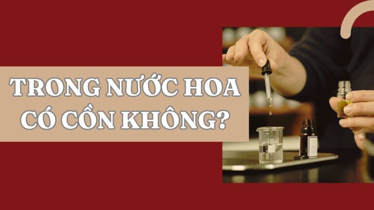 Trong Nước Hoa Có Cồn Không? Tác Dụng Của Cồn Trong Nước Hoa 7 trong nước hoa có cồn không