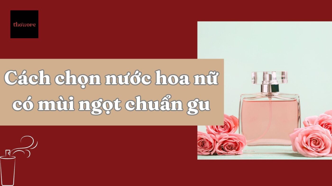 Bí Quyết Chọn Nước Hoa Nữ Có Mùi Ngọt Chuẩn Gu Và Bền Mùi 5 Bí quyết chọn nước hoa nữ có mùi ngọt chuẩn gu