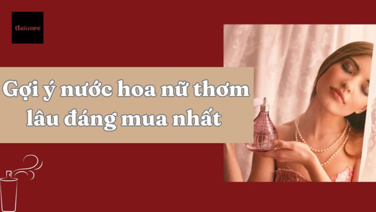 Gợi Ý Nước Hoa Nữ Thơm Lâu Đáng Mua Nhất Cho Nàng Hiện Đại 9 Gợi ý danh sách nước hoa nữ thơm lâu đáng mua nhất hiện nay