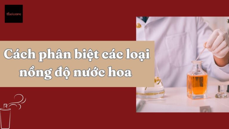 Nồng Độ Nước Hoa Là Gì? Phân Biệt Các Loại Nồng Độ Nước Hoa Chi Tiết Nhất 4 Nồng Độ Nước Hoa Là Gì? Phân Biệt Các Loại Nồng Độ Nước Hoa Chi Tiết Nhất