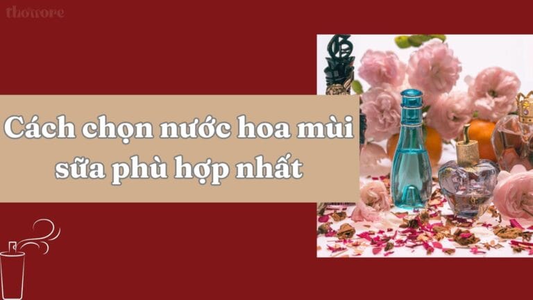 Cách Chọn Nước Hoa Mùi Sữa Phù Hợp Với Phong Cách Và Cá Tính Của Bạn 7 Gợi ý cách chọn nước hoa mùi sữa phù hợp với từng phong cách
