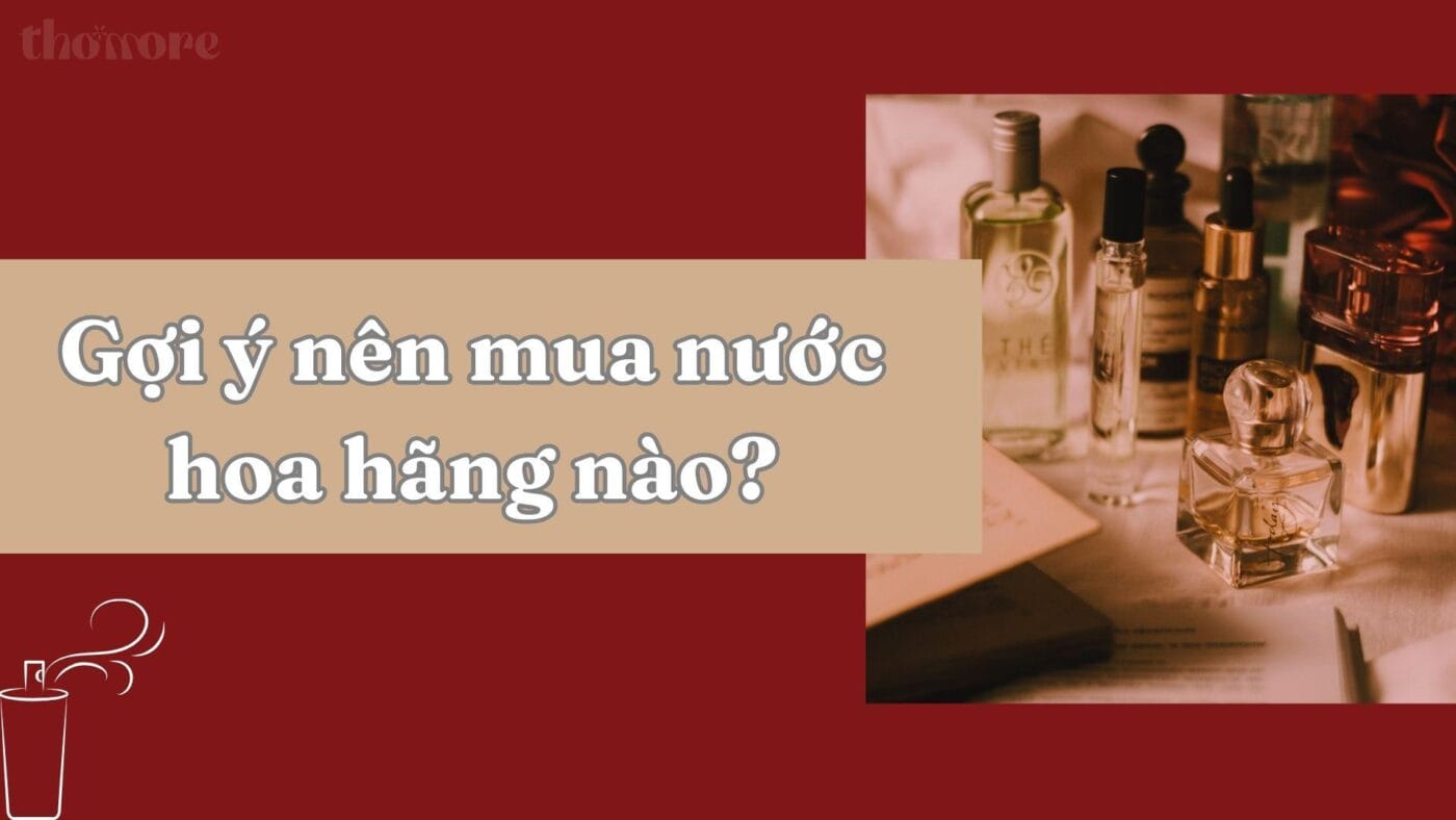 Nên Mua Nước Hoa Hãng Nào? Gợi Ý Từ Chuyên Gia Nước Hoa 2 Gợi ý nên mua nước hoa hãng nào để phù hợp với bản thân