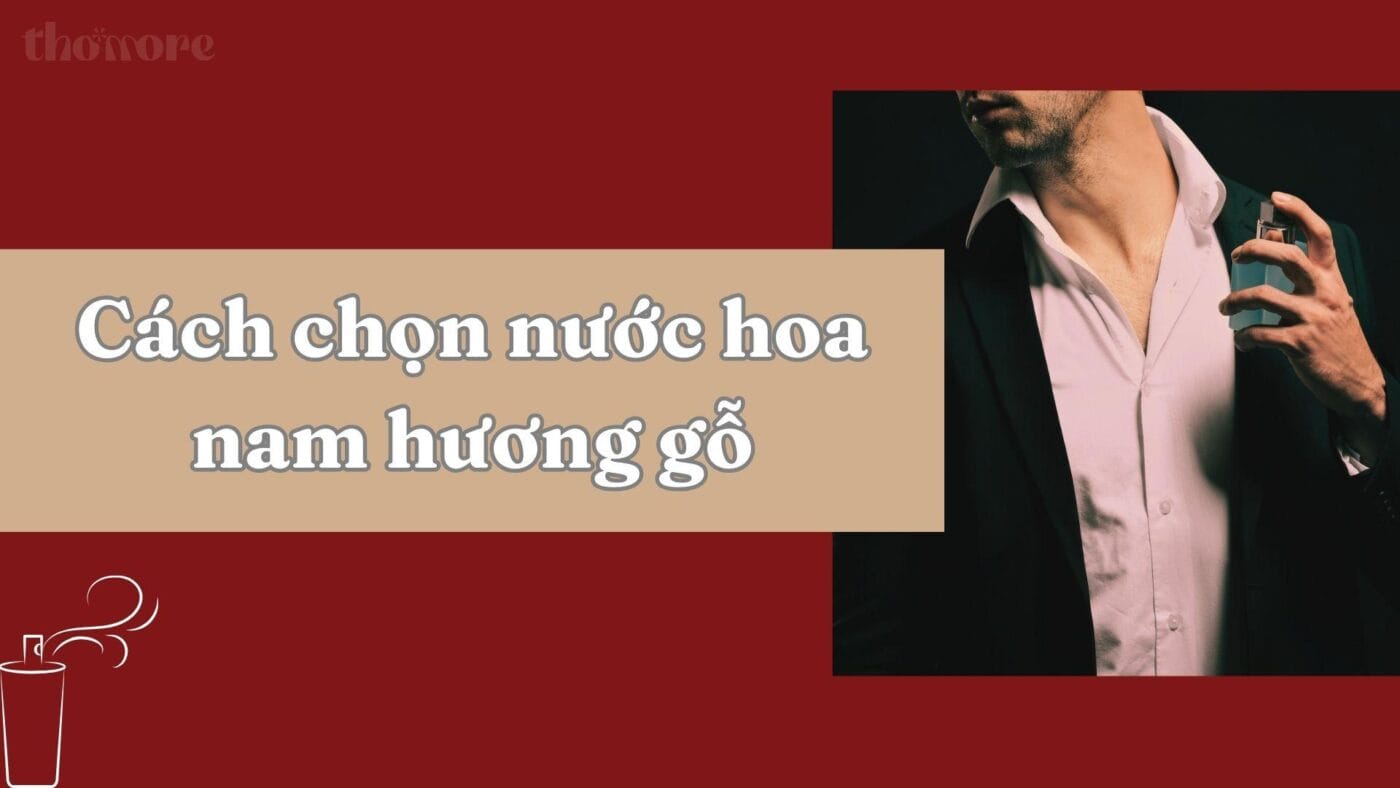 Hướng dẫn cách chọn nước hoa nam hương gỗ tỏa hương mạnh