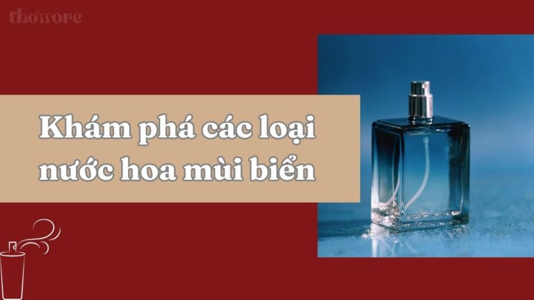 Nước Hoa Mùi Biển – Bí Quyết Tạo Dấu Ấn Riêng Với Hương Thơm Của Đại Dương 4 Khám phá chi tiết các loại nước hoa mùi biển