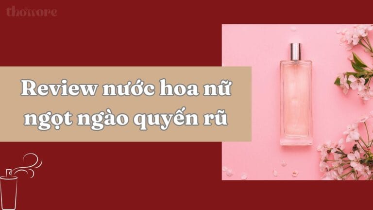 Review Chi Tiết Các Loại Nước Hoa Nữ Ngọt Ngào Quyến Rũ Đáng Mua 1 Review chi tiết các loại nước hoa nữ ngọt ngào quyến rũ hiện nay