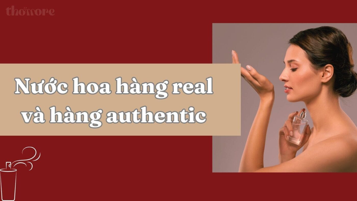 Nước Hoa Hàng Real Và Hàng Authentic: Sự Khác Nhau Và Cách Kiểm Tra Chính Xác 1 Sự thật về nước hoa hàng Real và hàng Authentic