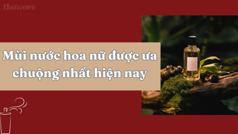 Mùi Nước Hoa Nữ Được Ưa Chuộng Nhất: Bí Quyết Tạo Dấu Ấn Khó Quên 9 Gợi ý mùi nước hoa nữ được ưa chuộng nhất hiện nay