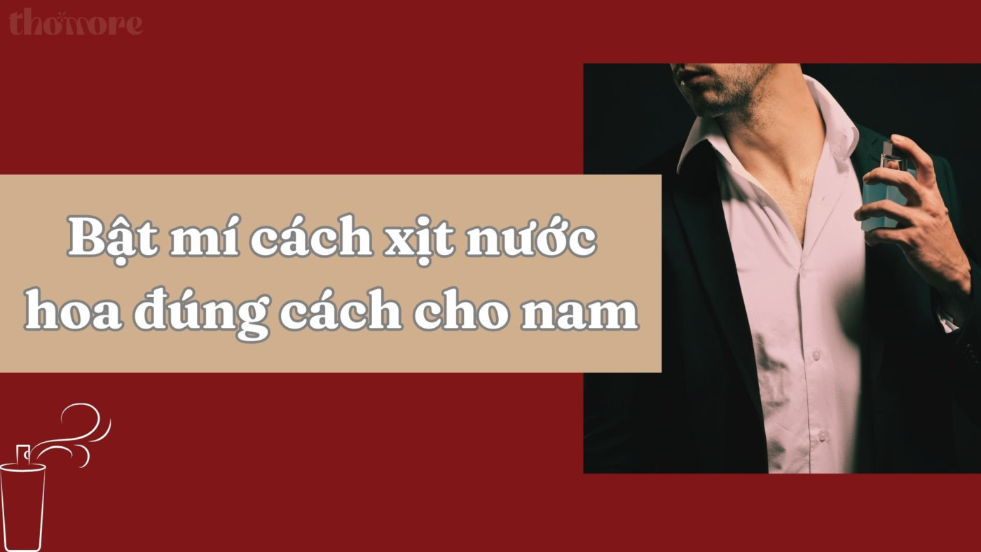 Xịt Nước Hoa Đúng Cách Cho Nam: Bí Quyết Giữ Hương Lâu, Thơm Lịch Lãm Cả Ngày 1 Bật mí cách xịt nước hoa đúng cách cho nam