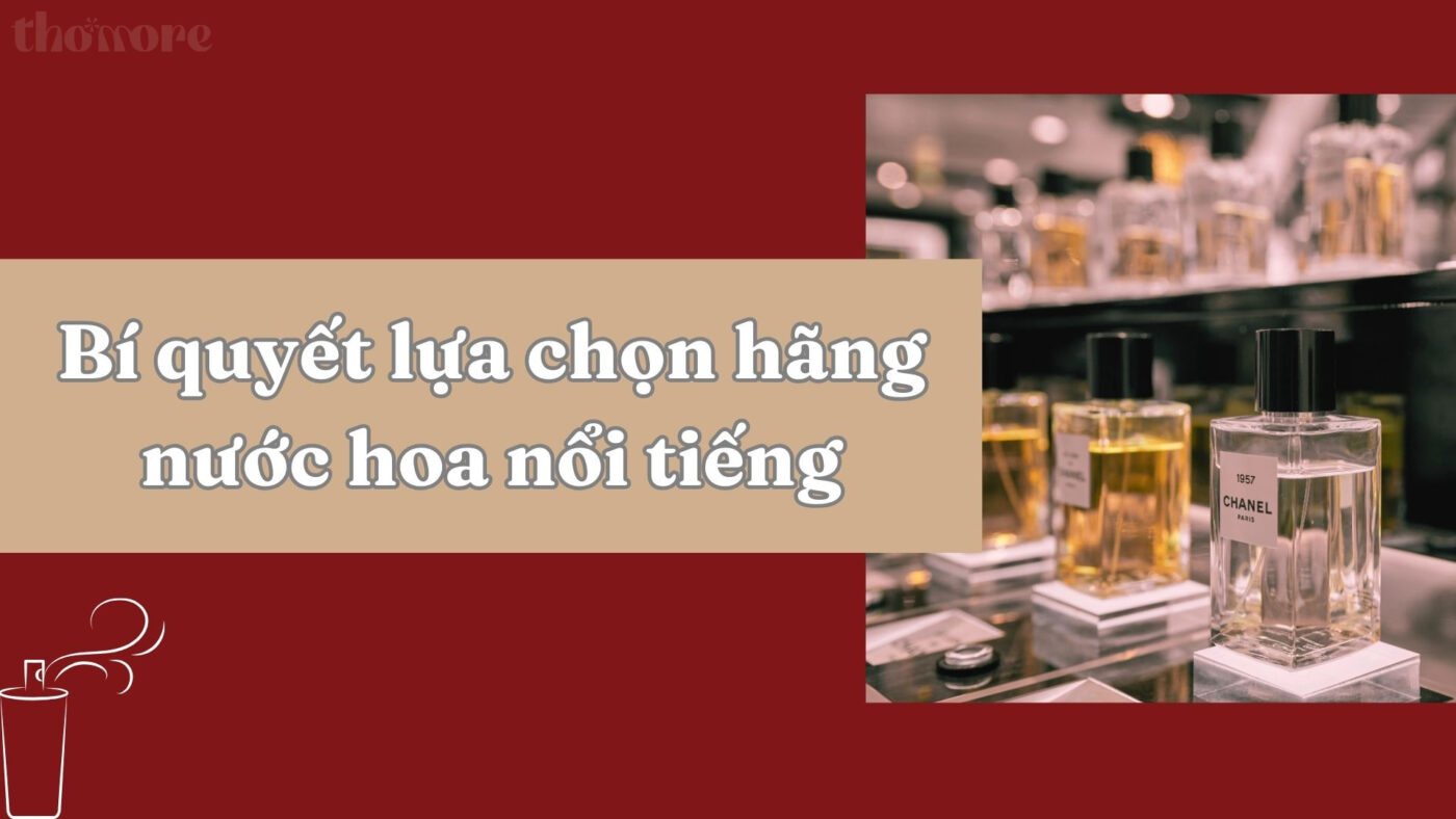 Bí quyết lựa chọn hãng nước hoa nổi tiếng phù hợp với bản thân