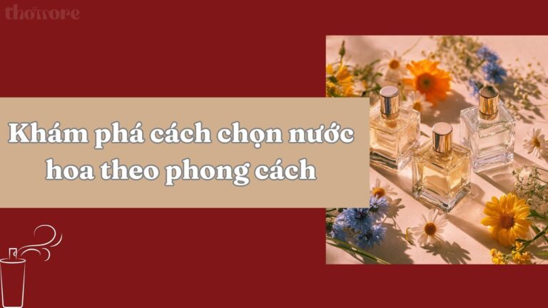 Top Gợi Ý Chọn Nước Hoa Theo Phong Cách Thời Trang Và Tính Cách Của Bạn 7 Gợi ý chọn nước hoa theo phong cách thời trang và tính cách