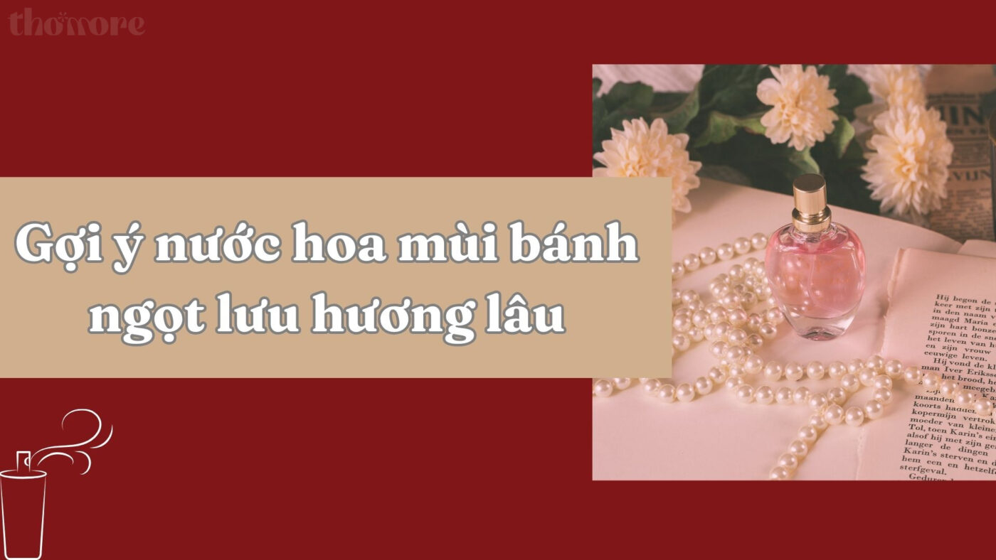 Gợi ý nước hoa mùi bánh ngọt lưu hương lâu