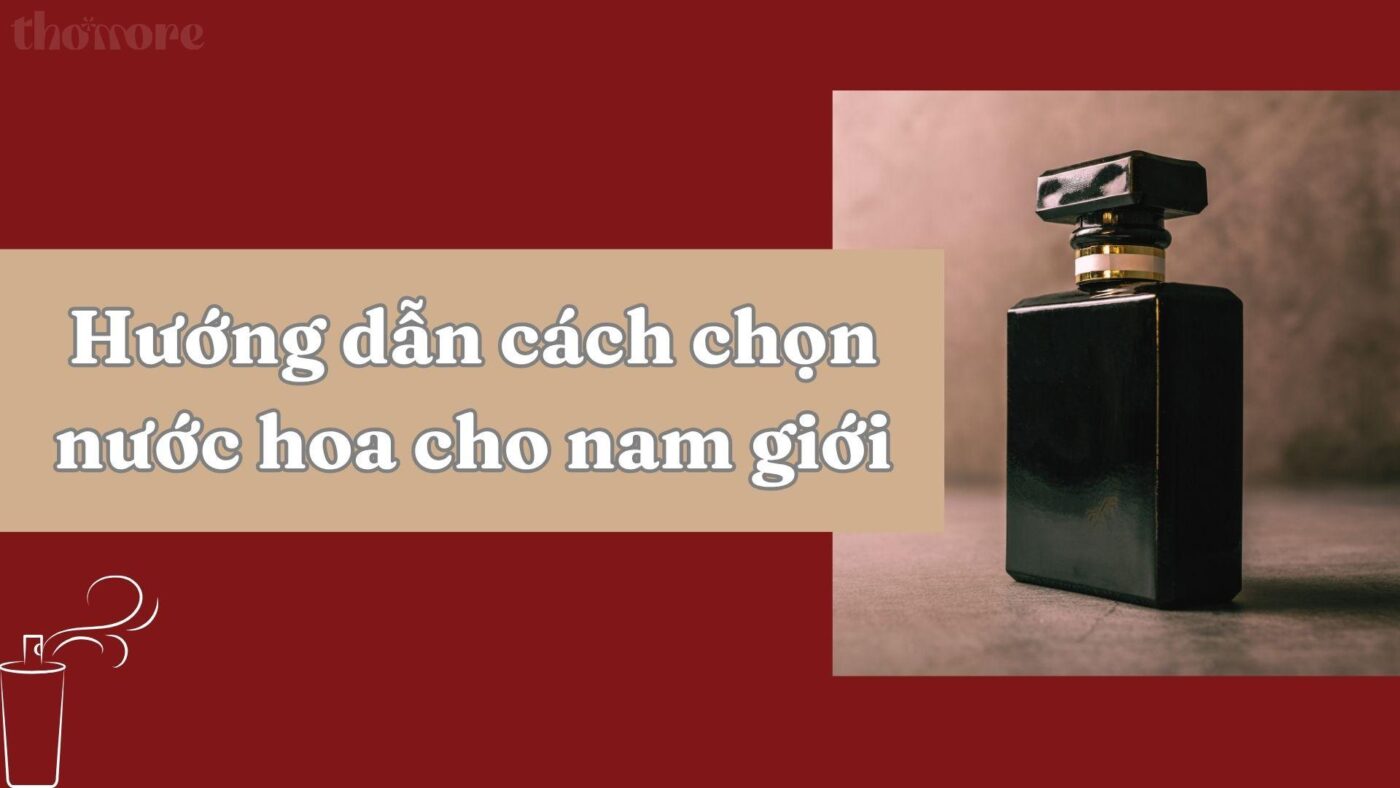 Cách Chọn Nước Hoa Cho Nam Giới Phù Hợp Với Phong Cách Và Tính Cách Riêng 8 Hướng dẫn cách chọn nước hoa cho nam giới phù hợp nhất
