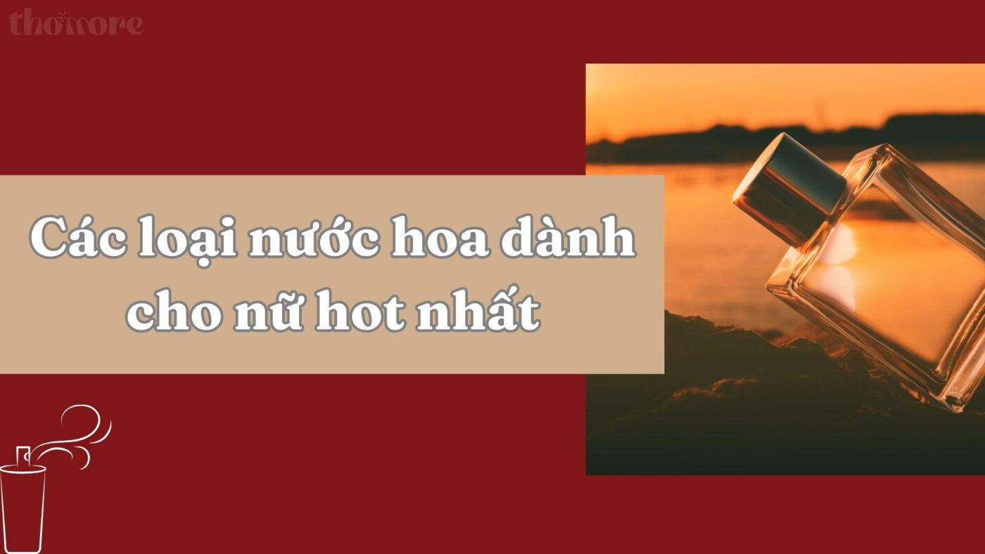 Khám phá các loại nước hoa dành cho nữ hot nhất hiện nay