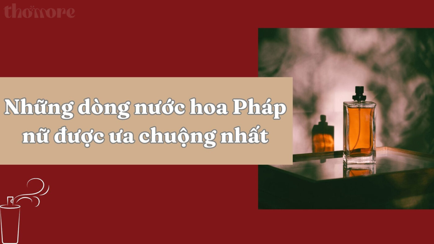 Khám phá những dòng nước hoa pháp nữ được ưa chuộng nhất