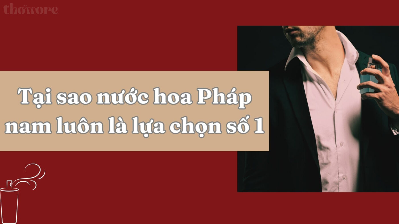 Lý giải tại sao nước hoa Pháp nam luôn là lựa chọn số 1