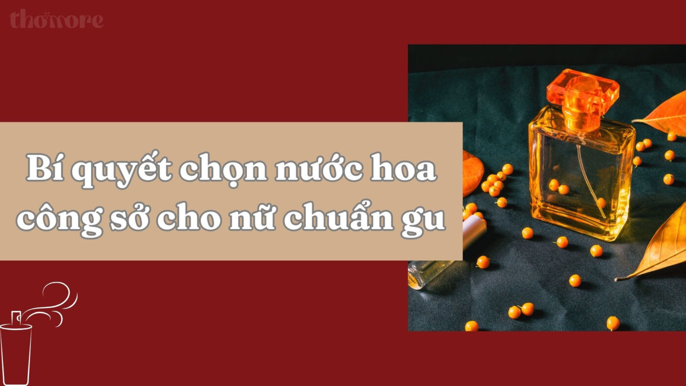 Bí quyết chọn nước hoa công sở cho nữ giúp gây ấn tượng mạnh