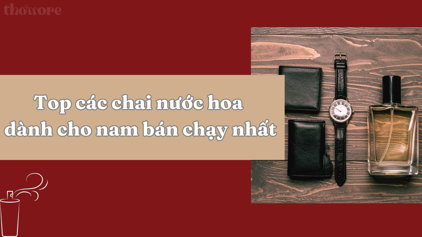 Nước Hoa Dành Cho Nam: Gợi Ý Các Mùi Thơm Cuốn Hút Và Lưu Hương Lâu Nhất 1 Gợi ý top chai nước hoa dành cho nam bán chạy hiện nay