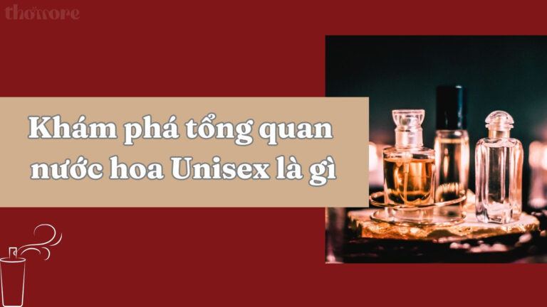 Nước Hoa Unisex Là Gì? Vì Sao Dòng Hương Trung Tính Này Được Yêu Thích? 4 Khám phá tổng quan nước hoa Unisex là gì