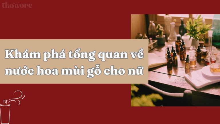 Nước Hoa Mùi Gỗ Cho Nữ Là Gì? Gợi Ý Cách Chọn Hương Thơm Phù Hợp Với Phong Cách 8 Khám phá tổng quan về nước hoa mùi gỗ cho nữ