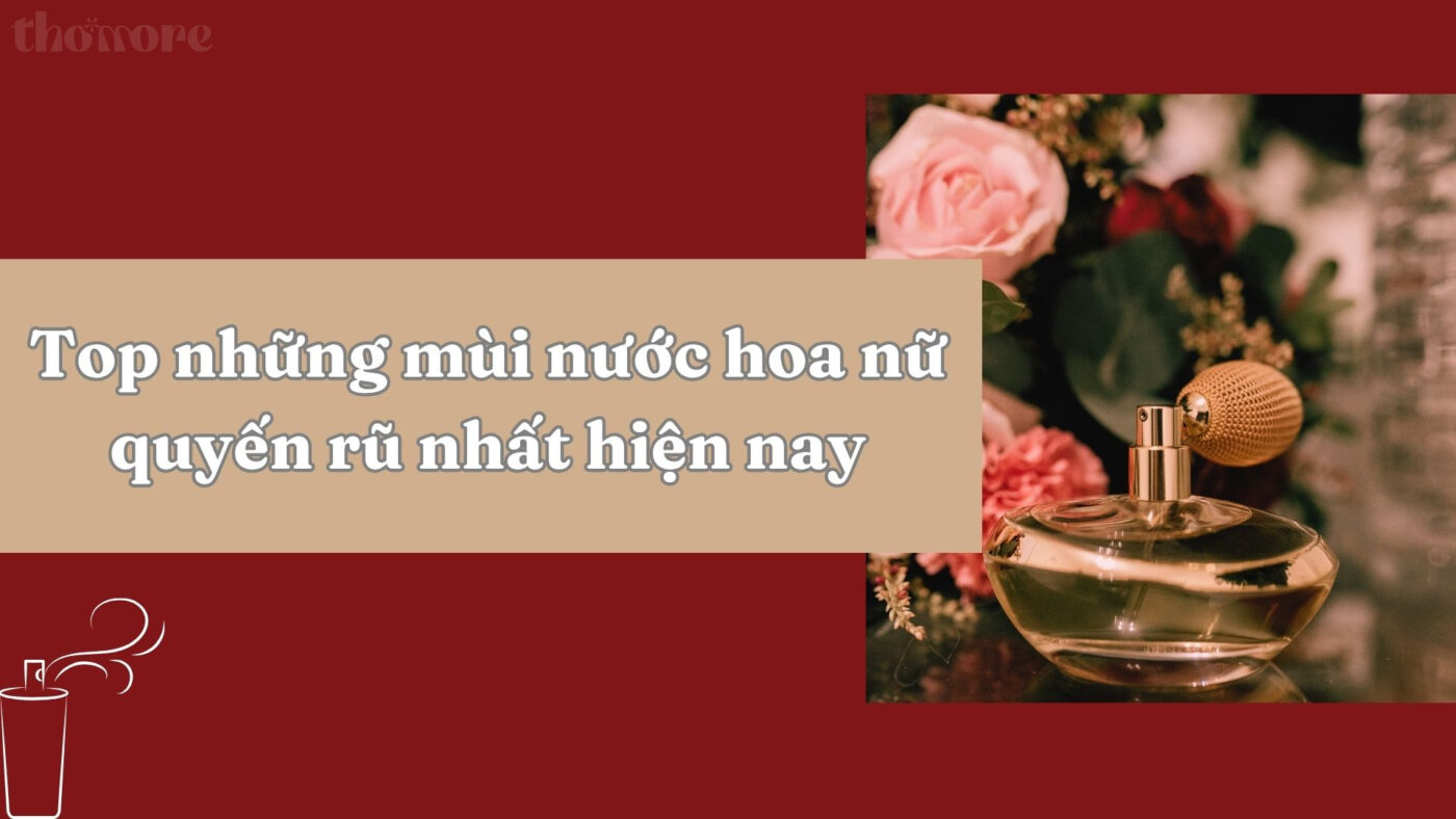 Khám phá top những mùi nước hoa nữ quyến rũ nhất hiện nay