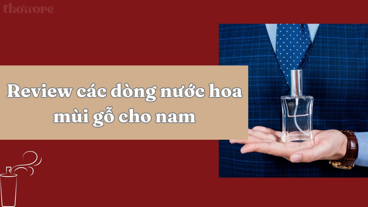 Review Chi Tiết Các Dòng Nước Hoa Mùi Gỗ Cho Nam Lưu Hương Lâu 1 Review chi tiết các dòng nước hoa mùi gỗ cho nam