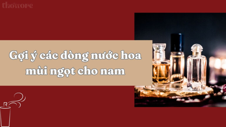 Nước Hoa Mùi Ngọt Cho Nam – Gợi Ý Mùi Hương Hoàn Hảo Cho Hẹn Hò 1 Gợi ý các dòng nước hoa mùi ngọt cho nam