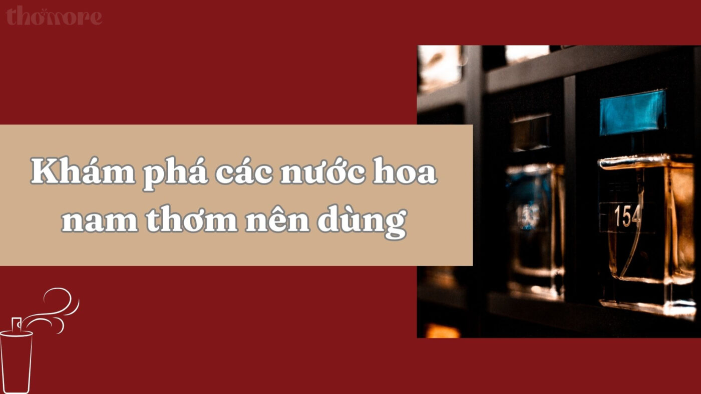Khám phá các loại nước hoa nam thơm nên dùng