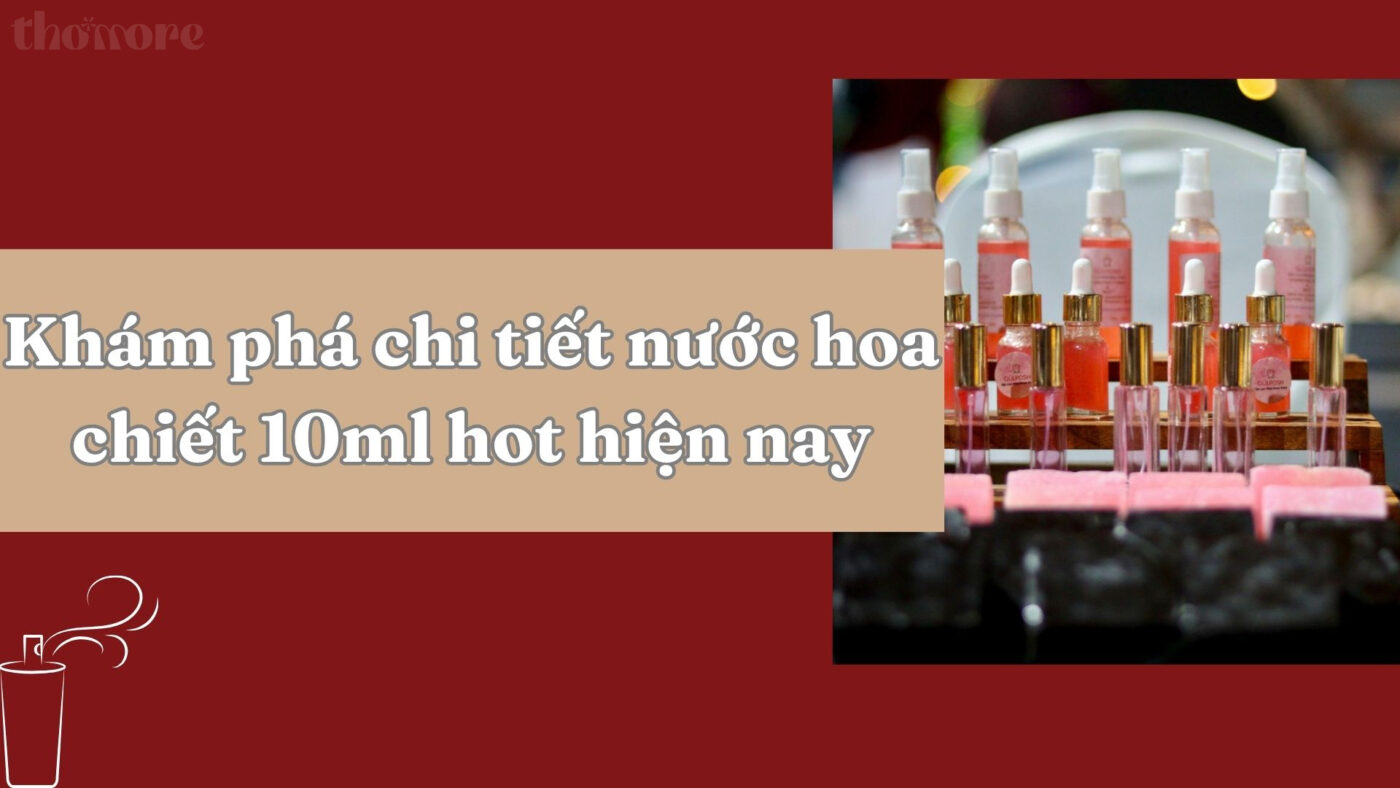 Khám phá chi tiết nước hoa chiết 10ml hot hiện nay