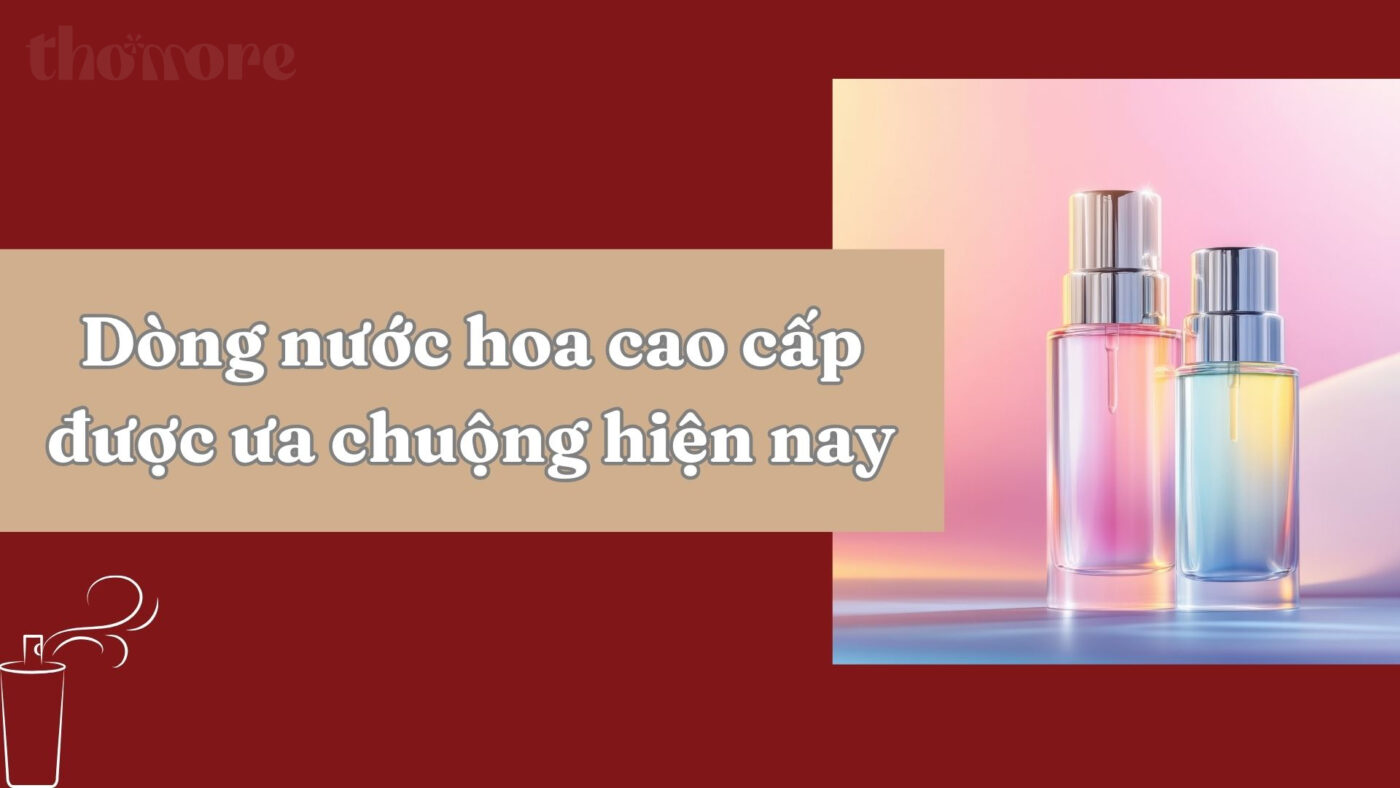 Những dòng nước hoa cao cấp được giới sành mùi hương ưa chuộng