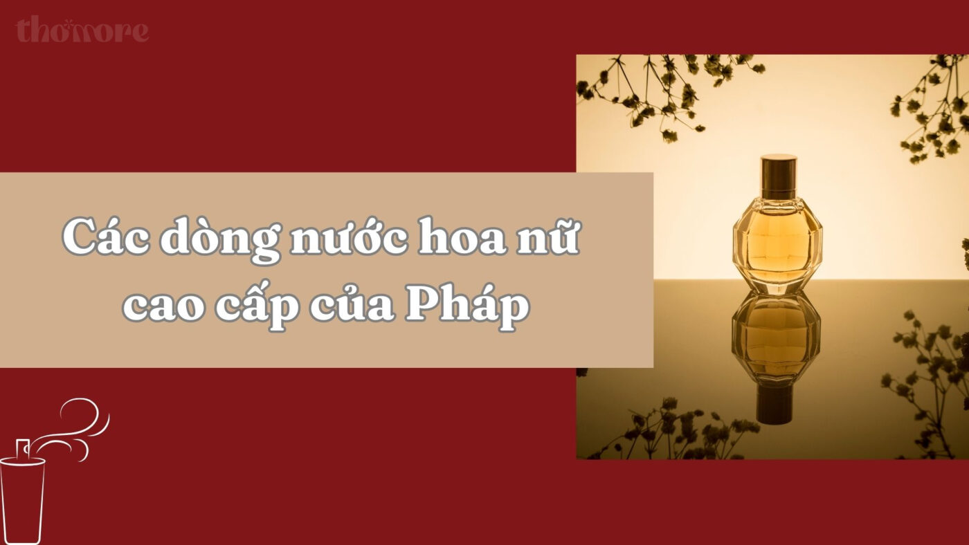 Tổng hợp các dòng nước hoa nữ cao cấp của Pháp