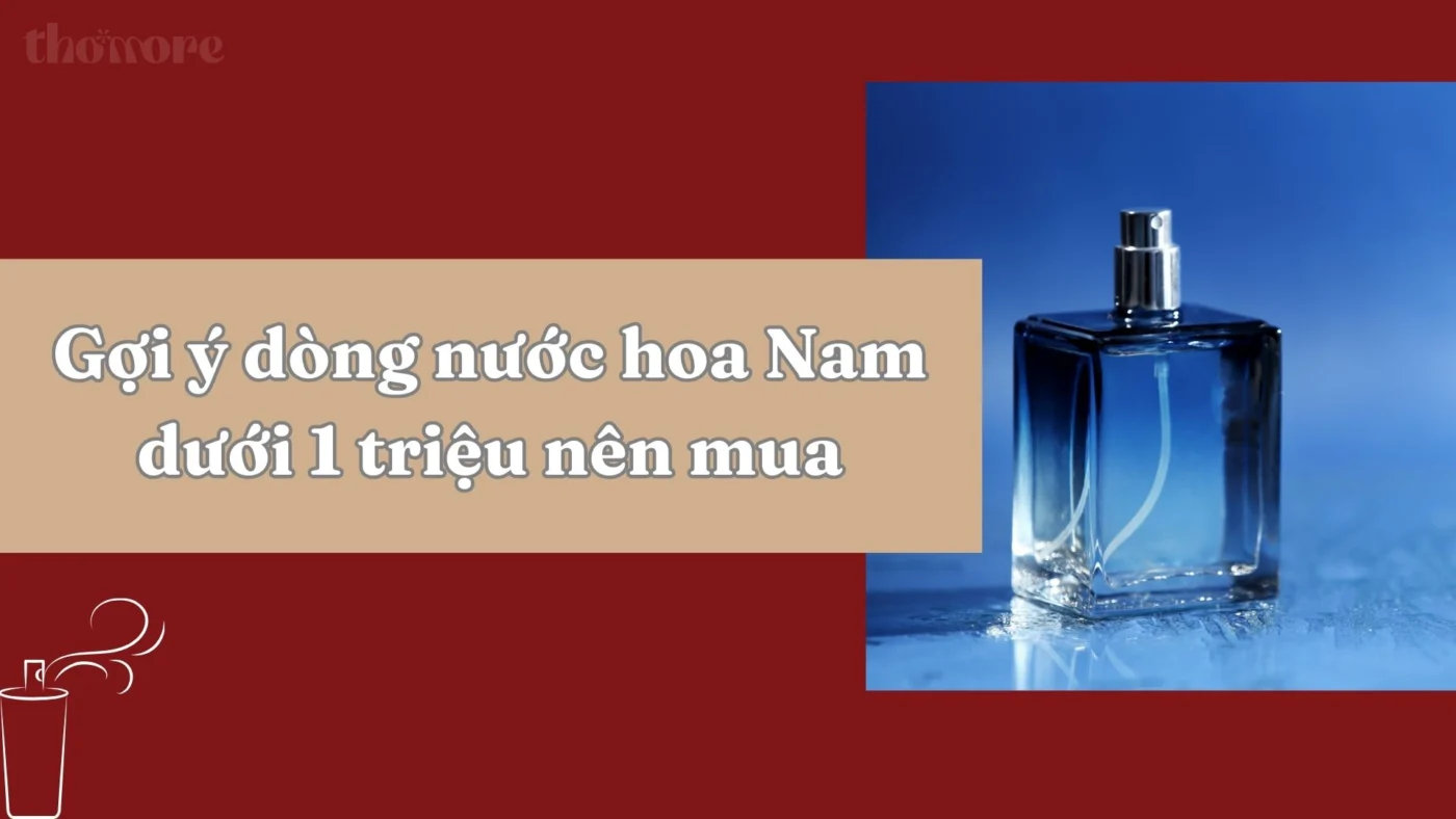 Nước Hoa Nam Dưới 1 Triệu Nên Mua Loại Nào? Gợi Ý Tốt Nhất Từ Thomore 1 Goi y dong nuoc hoa Nam duoi 1 trieu nen mua