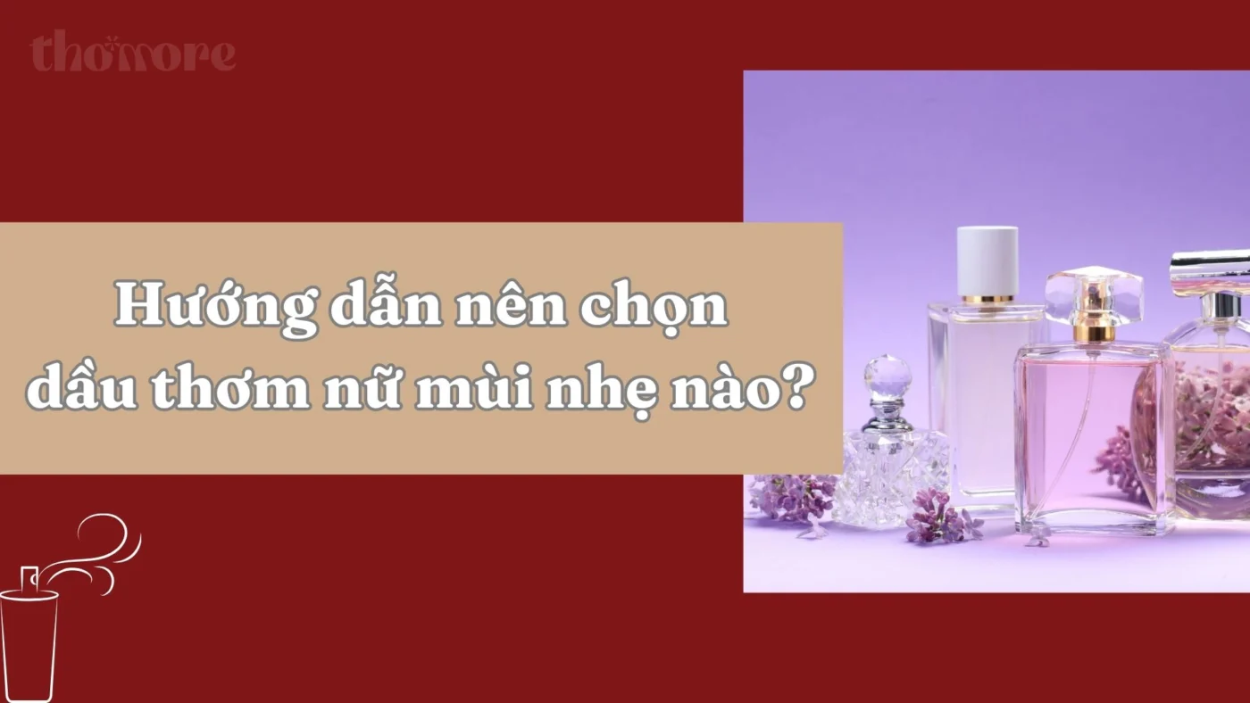 Nên Chọn Dầu Thơm Nữ Mùi Nhẹ Nào? Tham Khảo Bộ Sưu Tập Thomore 1 Huong dan nen chon dau thom nu mui nhe nao
