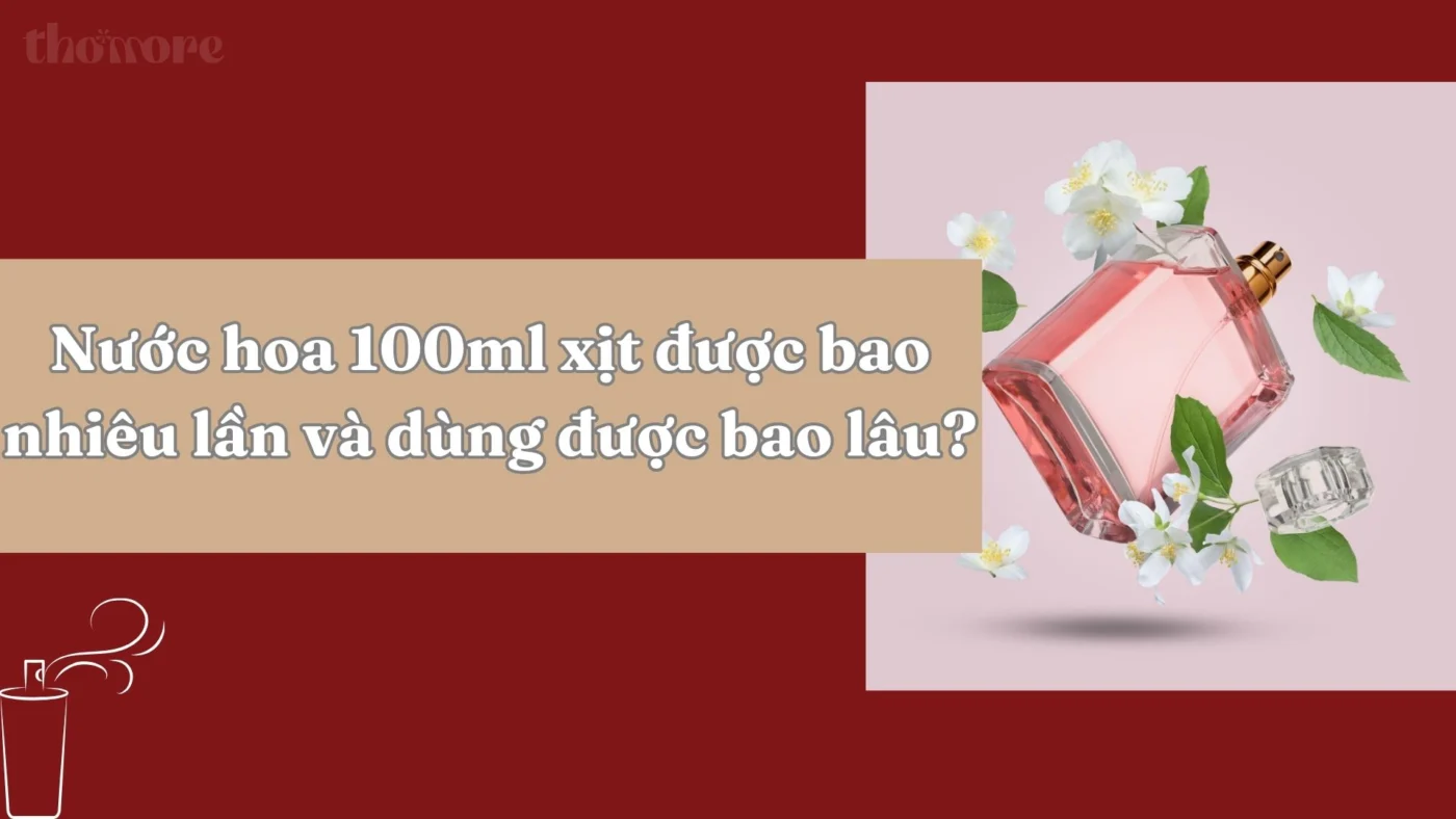 Nước Hoa 100ml Xịt Được Bao Nhiêu Lần? Có Nên Mua 100ml Tại Thomore Không? 1 Nuoc hoa 100ml xit duoc bao nhieu lan va dung duoc bao lau