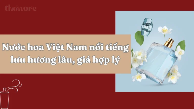 Nước Hoa Việt Nam Nổi Tiếng Lưu Hương Lâu, Giá Hợp Lý – Tham Khảo Ngay Thomore 2 Nuoc hoa Viet Nam noi tieng luu huong lau gia hop ly