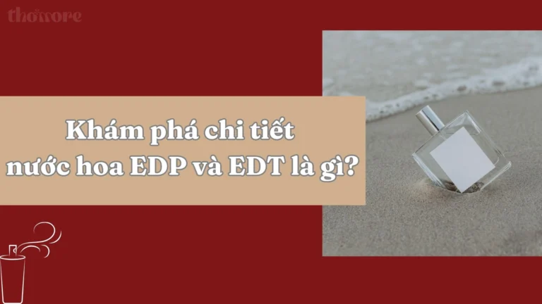 Nước Hoa EDP Và EDT Là Gì? Nên Chọn EDP Hay EDT Cho Người Mới? 8 Kham pha chi tiet nuoc hoa EDP va EDT la gi